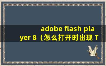 adobe flash player 8（怎么打开时出现 This content requires Adobe Flash Player 8）